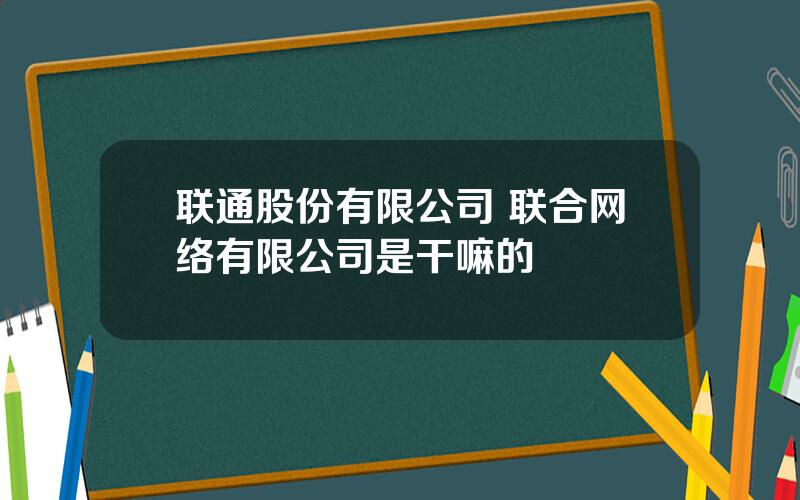 联通股份有限公司 联合网络有限公司是干嘛的